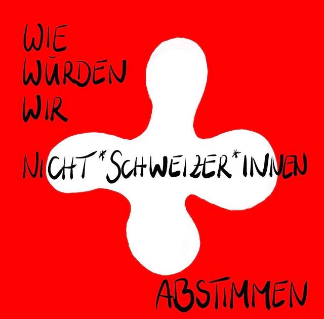 Rotes Plakat mit einer weissen, abstrakten Form in der Mitte, die an ein stilisiertes Kreuz oder eine amorphe Figur erinnert. In schwarzer, handschriftlicher Schrift steht: „Wie würden wir Nicht-Schweizer*innen abstimmen“.